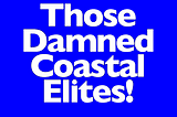 Those Damn Coastal Elites!
