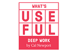 What’s Useful: Deep Work