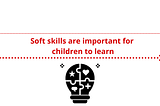 Soft skills are important for children to learn.