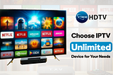 How to Choose the Best IPTV Unlimited Device for Your Needs