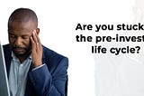 Are you stuck in the pre-investor life cycle?