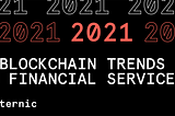 4 Key Financial Service Blockchain Trends You Can Expect to See in 2021