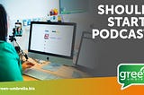 Should I Start a Podcast? — Green Umbrella Marketing