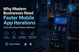 Why Modern Businesses Need Faster Mobile App Iterations (And Why React Native Delivers)