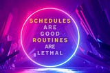 Schedules are Good, Routines are Lethal!