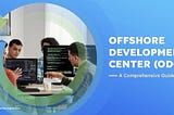 Offshore Development Center (ODC): A Complete Guide