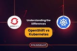 OpenShift vs Kubernetes: Understanding the key difference