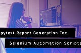 Pytest Report Generation For Selenium Automation Scripts