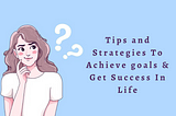 Tips and Strategies To Achieve goals & Get Success In Life