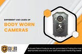 Different Use Cases of Body Worn Cameras