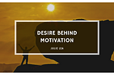 The Importance of Desire Behind Motivation