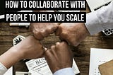 How To Collaborate With People To Help You Scale