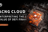 ACNG CLOUD Defi+NFT, interpreting the real value of DeFi Finance