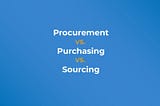 Procurement vs. purchasing vs. sourcing differences