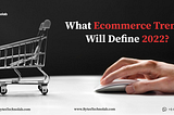 What Ecommerce Trends Will Define 2022?