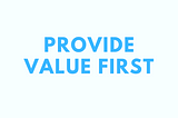 Provide value first before you ask for a customer’s business