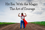 Hit Em’ With the Magic; The Art of Courage