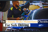 The Ultimate Brake Maintenance Checklist For Safe Driving