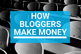 How Bloggers Make Money | Make Money Online As A Blogger