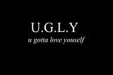 The part of you you call “ugly” is the part that tells the truth.