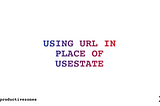 USING URL IN PLACE OF USESTATE