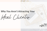 Why You Aren’t Attracting Your Ideal Clients