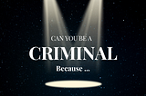 Can you be a criminal, because …