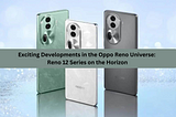 Exciting Developments in the Oppo Reno Universe: Reno 12 Series on the Horizon