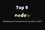 Top 9 Node.js Development Companies To Consider in 2021