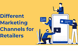 Different Marketing Channels for Retailers