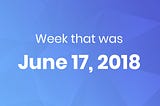 The week that was — 6/17/2018