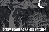 Greet death as an old friend?