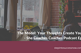 The Model: Your Thoughts Create Your Life Ep: 011 — She Coaches Coaches Podcast