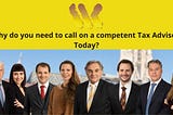 Why do you need to call on a competent Tax Advisor, Today?