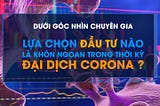 Góc Nhìn Chuyên Gia: Lựa Chọn Đầu Tư Nào Là Khôn Ngoan Trong Thời Kỳ Đại Dịch Corona ? P1