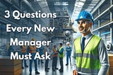 3 Questions Every New Manager Must Ask