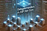 Unleashing the Power of DelegateHandlers in ASP.NET Core