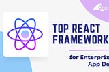 Top React Frameworks for Enterprise App Dev
