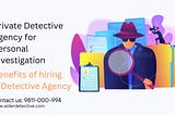 Private Detective Agency for personal investigation, Benefits of hiring a detective agency