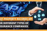 Best Property Records API Tool For Different Types of Insurance Companies