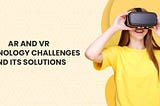 What are the Challenges in Developing AR/VR Apps and How to Tackle Them?