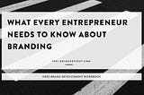 What Every Entrepreneur Needs to Know about Branding