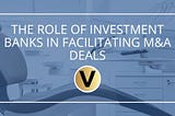 The Role of Investment Banks in Facilitating M&A Deals