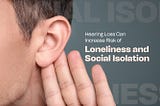 Hearing Loss Can Increase Risk of Loneliness and Social Isolation