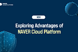 Exploring advantages of NAVER Cloud Platform 👀