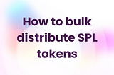 How to bulk distribute SPL tokens in 3 steps