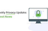 Weekly Privacy Update: 8th April 2022