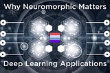 Why Neuromorphic Matters: Deep Learning Applications