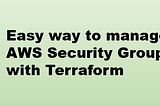 Easy way to manage AWS Security Groups with Terraform