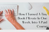 How I Turned A Tiny Book I Wrote In One Week, Into A Paid Course